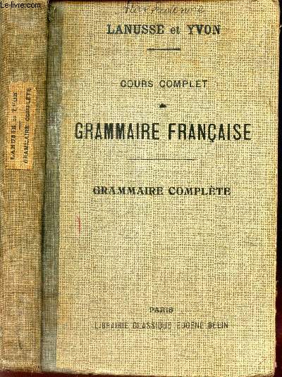 GRAMMAIRE COMPLETE - A L'USAGE DE L'ENSEIGNEMENT SECONDAIRE CLASSIQUE - COURS COMPLET DE GRAMMAIRE FRANCAISE -Classe de grammaire et classes superieures.