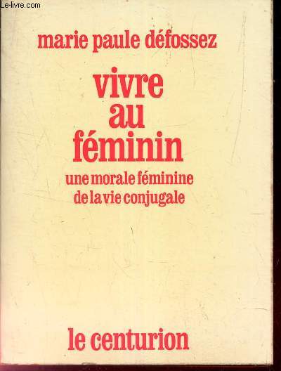 VIVRE AU FEMININ - UNE MORALE FEMININE DE LA VIE CONJUGALE