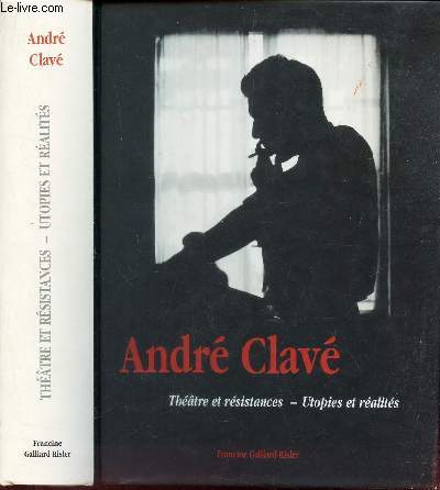 ANDRE CLAVE - THEATRE ET RESISTANCES +- UTOPIES ET REALITES - 1916-1981.