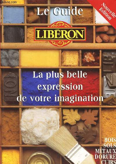 LE GUIDE LIBERON - LA PLUS BELLE EXPRESSION DE VOTRE IMAGINATION - Bois - sols - metaux - dorure - cuirs.