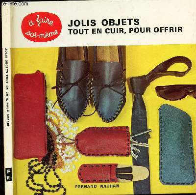 JOLIS OBJETS TOUT EN CUIR POUR OFFRIR - PETIT COURS DE MAROQUINERIE ET 25 MODELES POUR DEBUTANTS