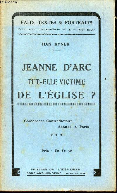 FAITS, TEXTES ET PORTRAITS / N3 - MAI 1927 / PJEAN D'ARC FUT ELLE VICTIME DE L'EGLISE? - conference contradictoire donn  Paris.