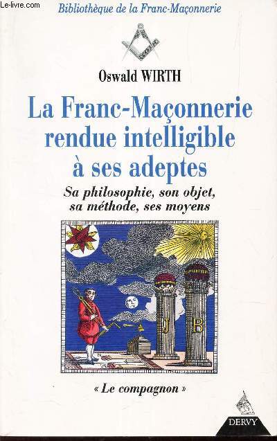 LA FRANC-MACONNERIE RENDUE INTELLIGIBLE A SES ADEPTES - Sa philosophie, son objet, sa methode, ses moyens.