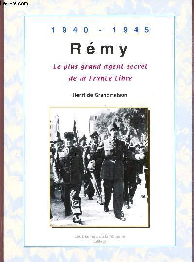 1940-1945 - REMY, LE PLUS GRAND AGENT SECRET DE LA FRANCE LIBRE.