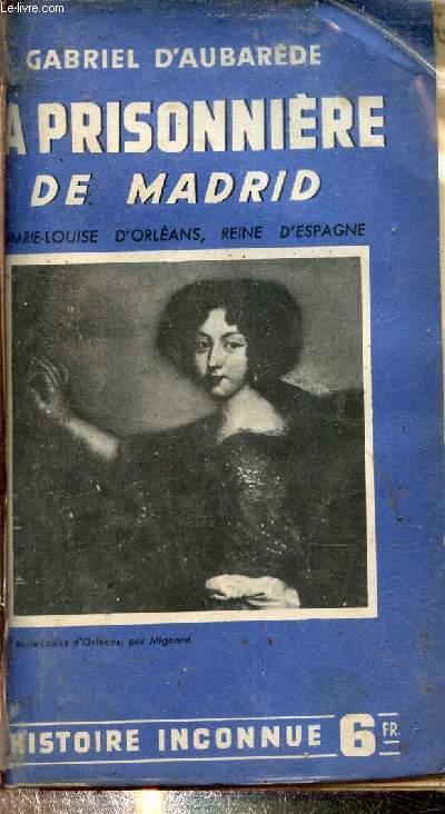 LA PRISONNIERE DE MADRID - MARIE LOUISE D'ORLEANS REINE D'ESPAGNE - COLLECTION L'HISTOIRE INCONNUE N1.