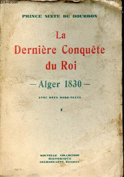 La dernire conqute du Roi - Alger 1830 - Tome 1.
