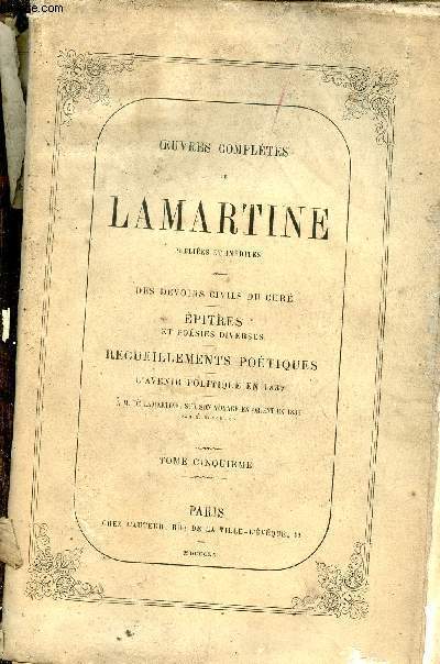 Oeuvres compltes de Lamartine publies et indites - Tome 5 : Des devoirs civils du cure, pitres et posies diverses, recueillements potiques, l'avenir politique en 1837 - A M.De Lamartine sur son voyage en Orient en 1833.