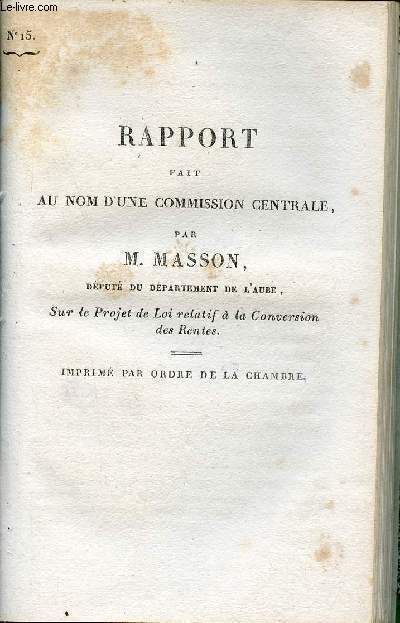 Rapport fait au nom d'une commission centrale par M.Masson dput du dpartement de l'Aube sur le projet de loi relatif  la conversion des rentes - Chambre des dputs session de 1824 n15.