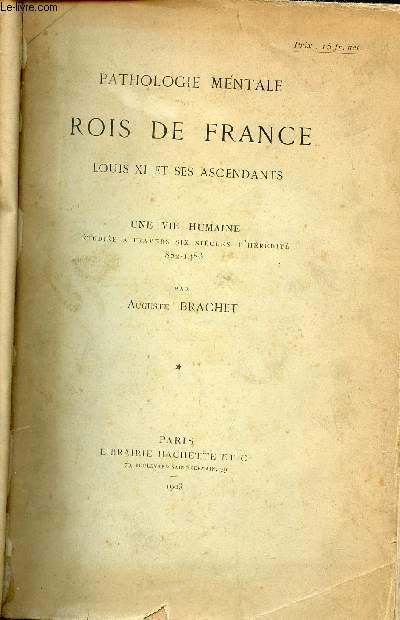 Pathologie mentale des Rois de France Louis XI et ses ascendants - Une vie humaine tudie  travers six sicles d'hrdit 852-1483.