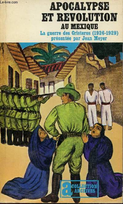 Apocalypse et rvolution au Mexique la guerre des Cristeros 1926-1929 - Collection archives n56.