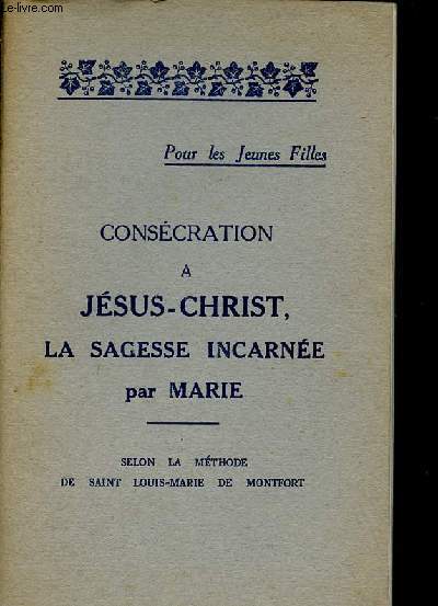 Conscration  Jsus-Christ la sagesse incarne - Selon la mthode de Saint Louis-Marie de Montfort - Pour les jeunes filles.