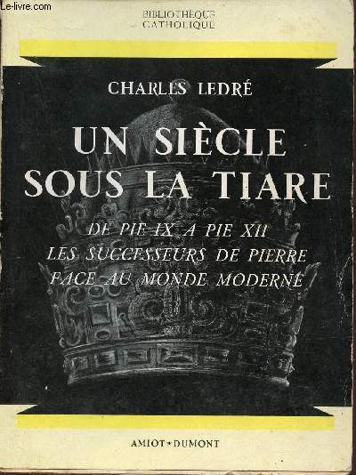 Un sicle sous la tiare de Pie IX a Pie XII les successeurs de Pierre face au monde moderne - Collection Bibliothque Catholique.