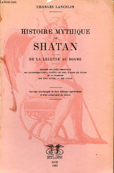 Histoire mythique de Shatan - De la lgende au dogme - Origines de l'ide dmoniaque, ses transformations  travers les ges, d'aprs les textes et la tradition son tat actuel, son avenir.