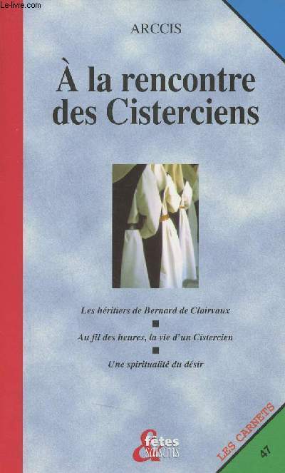 A la rencontre des Cisterciens - Les hritiers de Bernard de Clairvaux, au fils des heures la vie d'un Cistercien, une spiritualit du dsir - Collection les carnets de ftes & saisons n47.