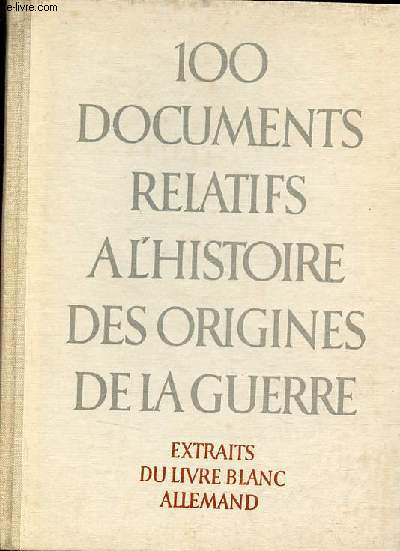 100 documents relatifs  l'histoire des origines de la guerre - Extraits du livre blanc allemand.