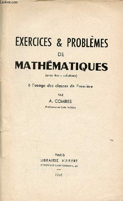 Exercices & problmes de Mathmatiques (avec leurs solutions)  l'usage des classes de premire.