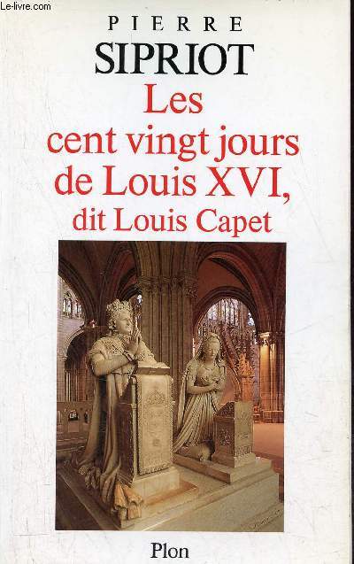 Les cent vingt jours de Louis XVI, dit Louis Capet - Du 21 septembre 1792 l'an I de la Rpublique au 21 janvier 1793 Louis Capet est guillotin - Envoi de l'auteur.
