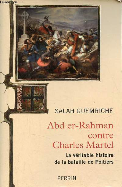 Abd er-Rahman contre Charles Martel la vritable histoire de la bataille de Poitiers.