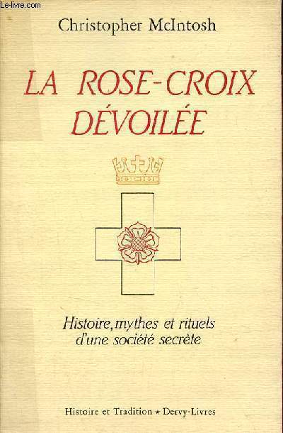 La rose-croix dvoile - Histoire, mythes et rituels d'une socit secrte - Collection histoire et tradition.