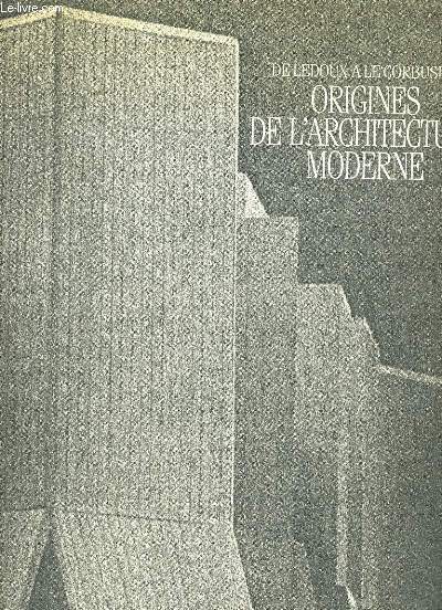 ORIGINES DE L'ARCHITECTURE MODERNE. DE LEDOUX A LECORBUSIER.