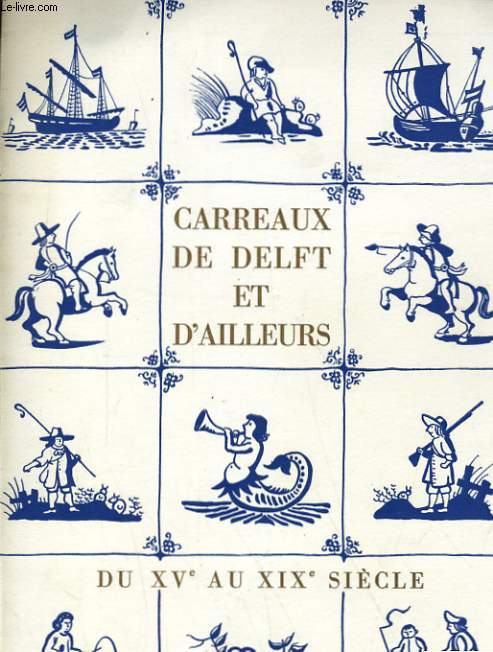 CARREAUX DE DELFT ET D'AILLEURS - DU XVe AU XIXe SIECLE