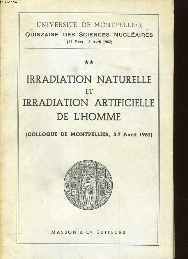 UNIVERSITE DE MONTPELLIER QUIZAINE DES SCIENCES NUCLAIRES (24 MARS - 8 AVRIL 1962) - 2. IRRADATION NATURELLE ET IRRADATION ARTIFICIELLE DE L'HOMME (COLLOQUE DE MONTPELLIER, 5-7 AVRIL 1962)