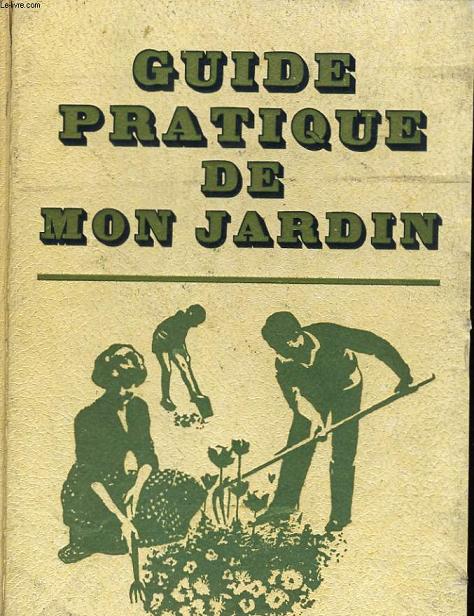 GUIDE PRATIQUE DE MON JARDIN - HISTOIRE, CREATION , ENTRETIEN.