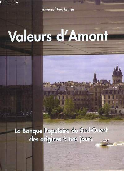 VALEURS D'AMONT. LA BANQUE POPULAIRE DU SUD-OUEST DES ORIGINES A NOS JOURS