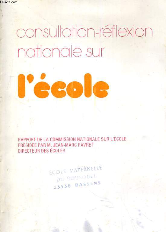 CONSULTATION REFLEXION NATIONALE SUR L'ECOLE. RAPPORT DE LA COMMISSION NATIONALE SUR L'ECOLE RESIDEE PAR M. JEAN-MARC FAVRET