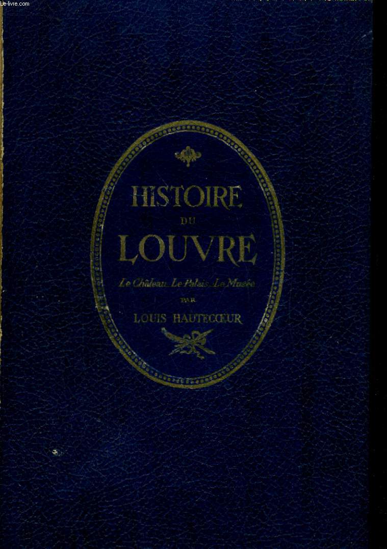 HISTOIRE DU LOUVRE. LE CHATEAU, LE PALAIS, LE MUSEE DES ORIGINES A NOS JOURS 1200-1928