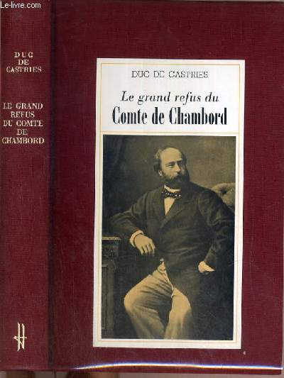 LE GRAND REFUS DU COMTE DE CHAMBORD - LA LEGIMITE ET LES TENTATIVES DE RESTAURATION DE 1830 A 1886.