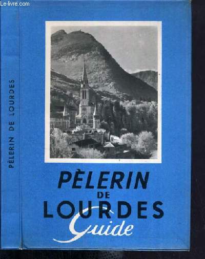 PELERIN DE LOURDES - GUIDE A TRAVERS LA GROTTE, LES SANCTUAIRES, LA VILLE ET LES ENVIRONS