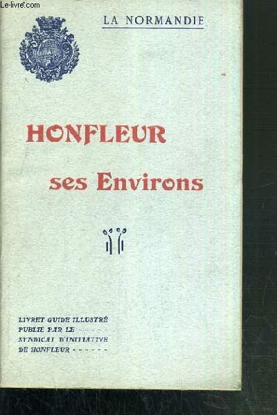 HONFLEUR SES ENVIRONS - LA NORMANDIE / GUIDE ILLUSTRE PUBLIE PAR LE SYNDICAT D'INITIATIVE DE HONFLEUR.