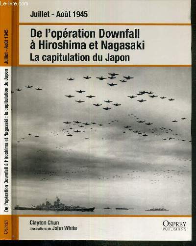 DE L'OPERATION DOWNFALL A HIROSHIMA ET NAGASAKI - LA CAPITULATION DU JAPON - JUILLET - AOUT 1945