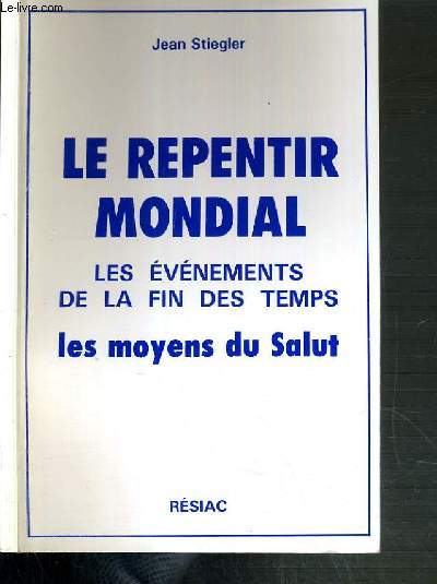 LE REPENTIR MONDIAL - LES EVENEMENTS DE LA FIN DES TEMPS LES MOYENS DU SALUT - 3me EDITION