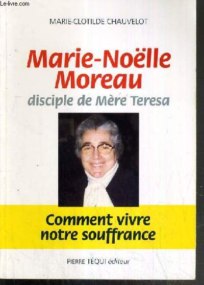 MARIE-NOELLE MOREAU DISCIPLE DE MERE TERESA - COMMENT VIVRE NOTRE SOUFFRANCE