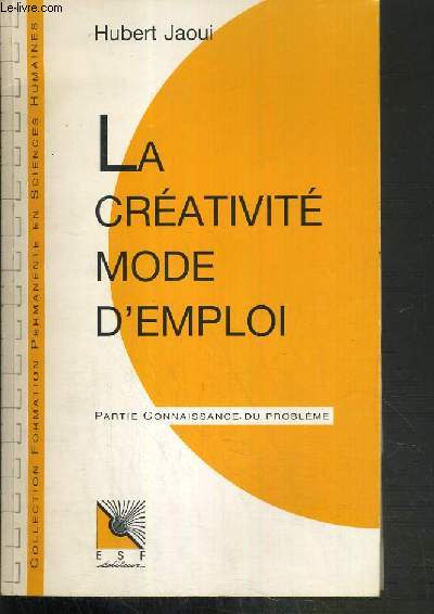 LA CREATIVITE MODE D'EMPLOI - CONNAISSANCE DU PROBLEME + APPLICATIONS PRATIQUES - 2me EDITION