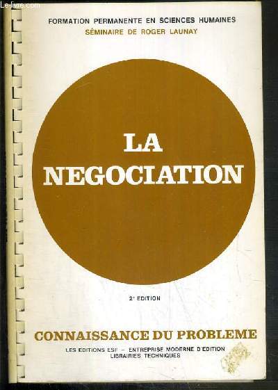 LA NEGOCIATION - CONNAISSANCE DU PROBLEME + APPLICATIONS PRATIQUES - 2me EDITION - SEMINAIRE DE ROGER LAUNAY