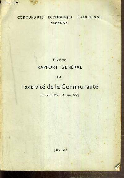 10eme RAPPORT GENERAL SUR L'ACTIVITE DE LA COMMUNAUTE (1er avril 1966 au 31 mars 1967) - JUIN 1967 - COMMUNAUTE ECONOMIQUE EUROPEENE COMMISSION