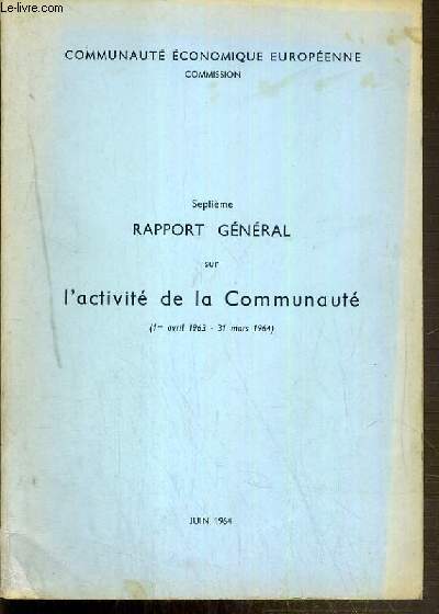 7eme RAPPORT GENERAL SUR L'ACTIVITE DE LA COMMUNAUTE (1er avril 1963 au 31 mars 1964) - JUIN 1964 - COMMUNAUTE ECONOMIQUE EUROPEENE COMMISSION