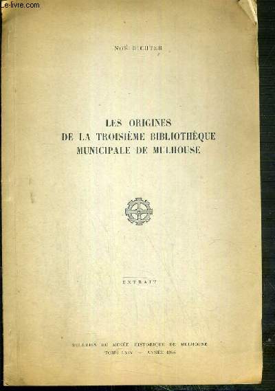 LES ORIGINES DE LA TROISIEME BIBLIOTHEQUE MUNICIPALE DE MULHOUSE - EXTRAIT - BULLETIN DU MUSEE HISTORIQUE DE MULHOUSE - TOME LXIV - ANNEE 1956 - ENVOI DE L'AUTEUR.