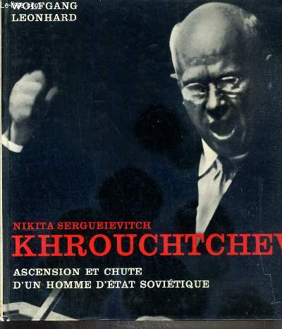 NIKITA SERGUEIEVITCH KHROUCHTCHEV - ASCENCION ET CHUTE D'UN HOMME D'ETAT SOVIETIQUE