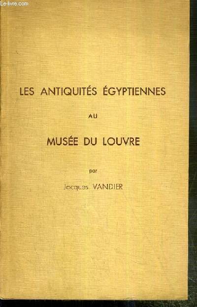 LES ANTIQUITES EGYPTIENNES AU MUSEE DU LOUVRE - GUIDE SOMMAIRE