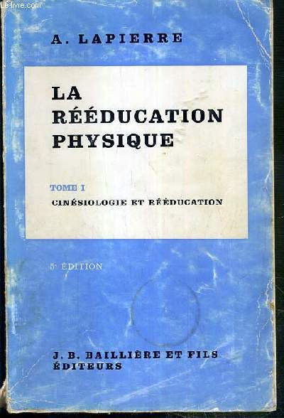 LA REEDUCATION PHYSIQUE - TOME I. CINESIOLOGIE ET REEDUCATION - 5eme EDITION.