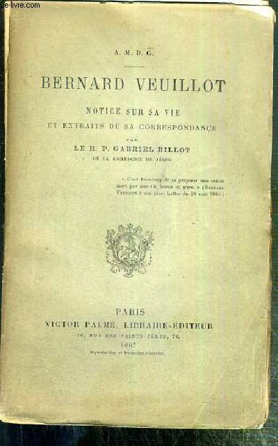 BERNARD VEUILLOT - NOTICE SUR SA VIE ET EXTRAITS DE SA CORRESPONDANCE PAR LE R.P. GABRIEL BILLOT.