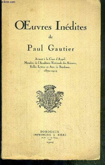 OEUVRES INEDITES DE PAUL GAUTIER - AVOCAT A LA COUR D'APPEL, MEMBRE DE L'ACADEMIE NATIONALE DES SCIENCES, BELLES LETTRES ET ARTS DE BORDEAUX, 1872-1919.