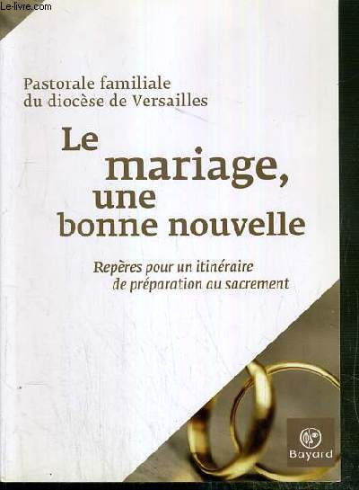 LE MARIAGE, UNE BONNE NOUVELLE - REPERES POUR UN ITINERAIRE DE PREPARATION AU SACREMENT - PASTORALE FAMILIALE DU DIOCESE DE VERSAILLES.