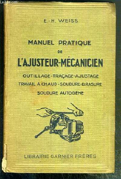 MANUEL PRATIQUE DE L'AJUSTEUR-MECANICIEN - OUTILLAGE - TRACAGE-AJUSTAGE-TRAVAIL A CHAUD-SOUDURE-BRASURE-SOUDURE AUTOGENE.