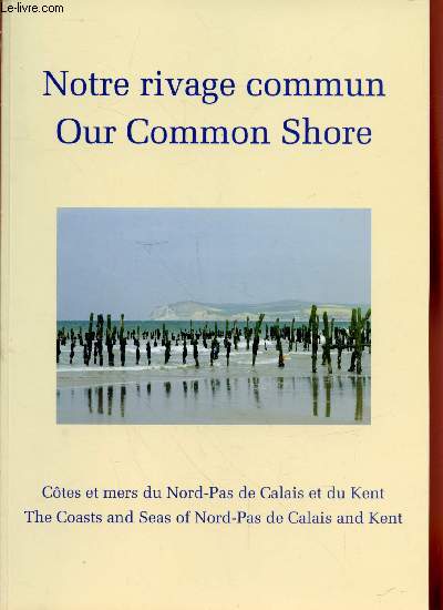 Notre rivage commun : Ctes et mers du Nord-Pas de Calais et du Kent / Our common shore : the coasts and seas of Nord-Pas de Calais and Kent