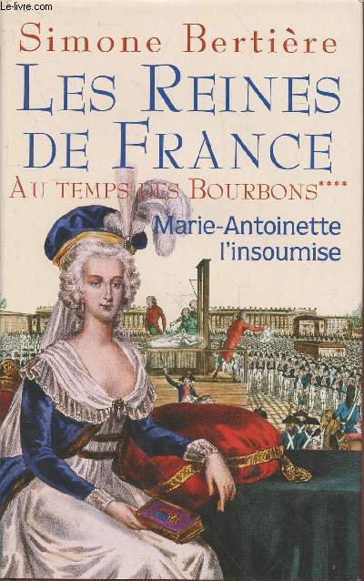 Les reines de France au temps des Bourbons Tome 4 : Marie-Antoinette l'insoumise